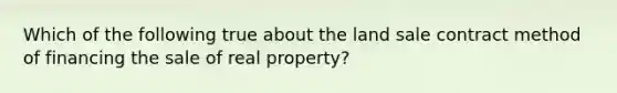 Which of the following true about the land sale contract method of financing the sale of real property?