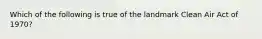 Which of the following is true of the landmark Clean Air Act of 1970?