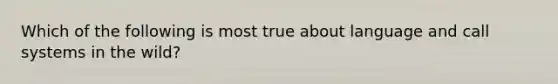 Which of the following is most true about language and call systems in the wild?