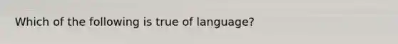 Which of the following is true of language?