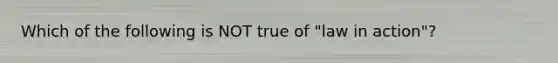 Which of the following is NOT true of "law in action"?