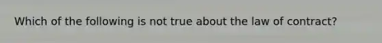 Which of the following is not true about the law of contract?