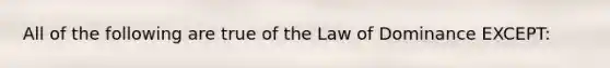 All of the following are true of the Law of Dominance EXCEPT: