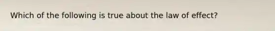 Which of the following is true about the law of effect?