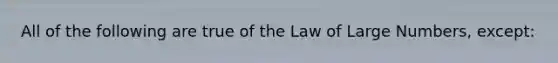 All of the following are true of the Law of Large Numbers, except: