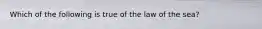 Which of the following is true of the law of the sea?