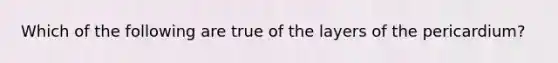 Which of the following are true of the layers of the pericardium?