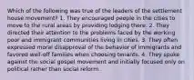 Which of the following was true of the leaders of the settlement house movement? 1. They encouraged people in the cities to move to the rural areas by providing lodging there. 2. They directed their attention to the problems faced by the working poor and immigrant communities living in cities. 3. They often expressed moral disapproval of the behavior of immigrants and favored well-off families when choosing tenants. 4. They spoke against the social gospel movement and initially focused only on political rather than social reform.