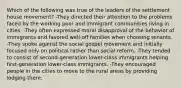 Which of the following was true of the leaders of the settlement house movement? -They directed their attention to the problems faced by the working poor and immigrant communities living in cities. -They often expressed moral disapproval of the behavior of immigrants and favored well-off families when choosing tenants. -They spoke against the social gospel movement and initially focused only on political rather than social reform. -They tended to consist of second-generation lower-class immigrants helping first-generation lower-class immigrants. -They encouraged people in the cities to move to the rural areas by providing lodging there.