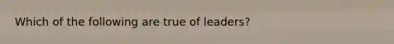 Which of the following are true of leaders?