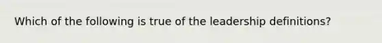 Which of the following is true of the leadership definitions?