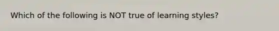 Which of the following is NOT true of learning styles?