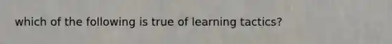 which of the following is true of learning tactics?