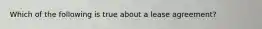 Which of the following is true about a lease agreement?