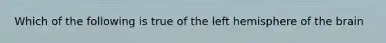 Which of the following is true of the left hemisphere of the brain