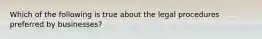 Which of the following is true about the legal procedures preferred by businesses?