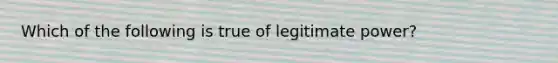 Which of the following is true of legitimate power?