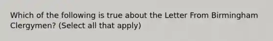 Which of the following is true about the Letter From Birmingham Clergymen? (Select all that apply)