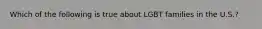 Which of the following is true about LGBT families in the U.S.?
