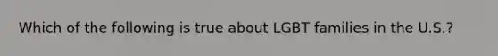 Which of the following is true about LGBT families in the U.S.?
