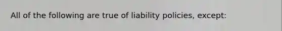 All of the following are true of liability policies, except: