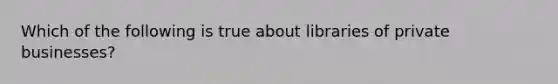 Which of the following is true about libraries of private businesses?