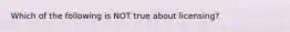 Which of the following is NOT true about licensing?