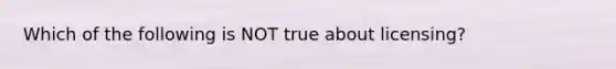 Which of the following is NOT true about licensing?