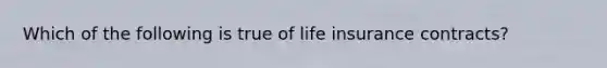 Which of the following is true of life insurance contracts?