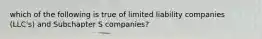 which of the following is true of limited liability companies (LLC's) and Subchapter S companies?