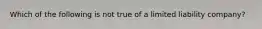 Which of the following is not true of a limited liability company?