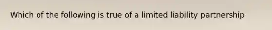 Which of the following is true of a limited liability partnership