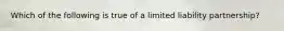 Which of the following is true of a limited liability partnership?