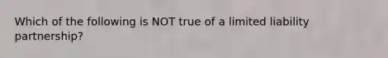 Which of the following is NOT true of a limited liability partnership?