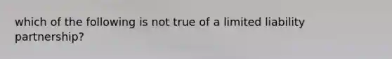 which of the following is not true of a limited liability partnership?