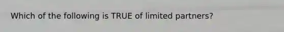 Which of the following is TRUE of limited partners?