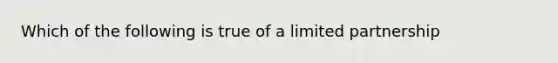 Which of the following is true of a limited partnership