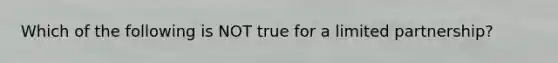 Which of the following is NOT true for a limited partnership?