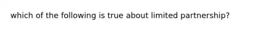 which of the following is true about limited partnership?