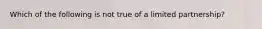 Which of the following is not true of a limited partnership?