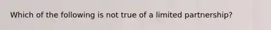 Which of the following is not true of a limited partnership?