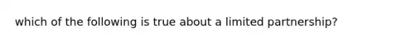 which of the following is true about a limited partnership?