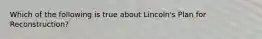 Which of the following is true about Lincoln's Plan for Reconstruction?