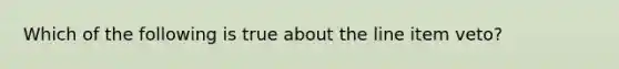 Which of the following is true about the line item veto?