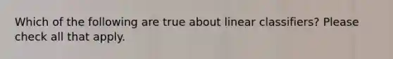 Which of the following are true about linear classifiers? Please check all that apply.