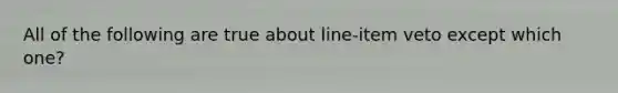 All of the following are true about line-item veto except which one?