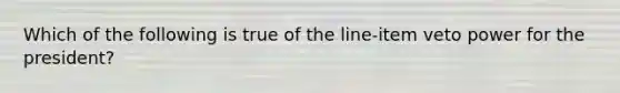 Which of the following is true of the line-item veto power for the president?