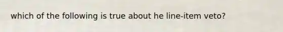 which of the following is true about he line-item veto?