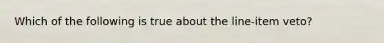 Which of the following is true about the line-item veto?