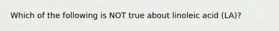 Which of the following is NOT true about linoleic acid (LA)?